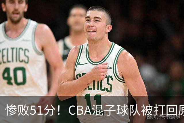 惨败51分！CBA混子球队被打回原形，他上场19分钟，0分0板0助+4犯规3失误