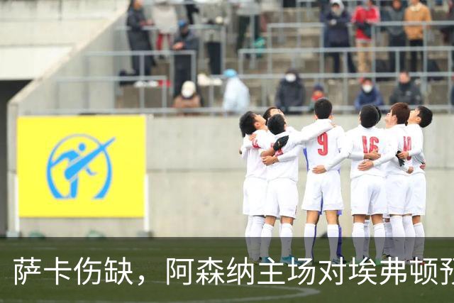 萨卡伤缺，阿森纳主场对埃弗顿预测2比1