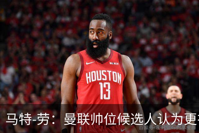 马特-劳：曼联帅位候选人认为更衣室失控，球员发言了过多言论