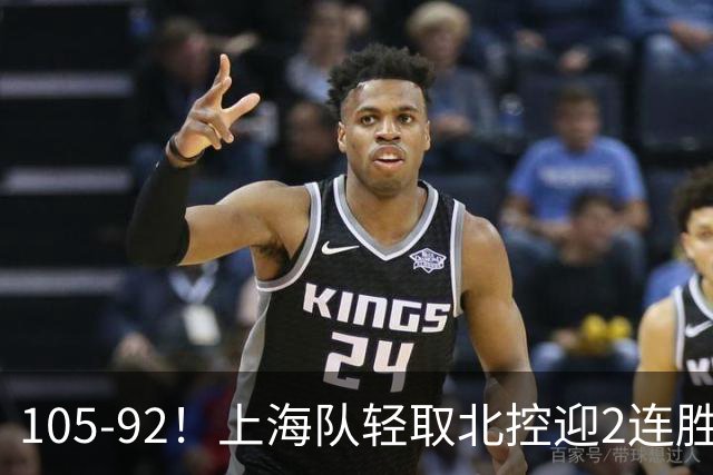 105-92！上海队轻取北控迎2连胜，张镇麟28分，廖三宁空砍34分